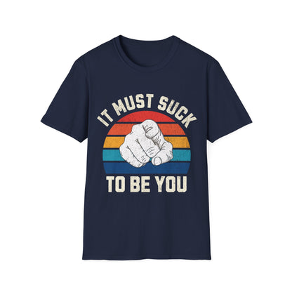 It Must Suck To Be You Funny T-Shirt - Style Circus